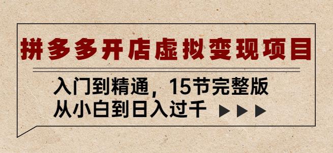 拼多多开店虚拟变现项目：入门到精通，从小白到日入过千（15节完整版）-启程资源站
