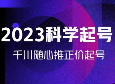 金龙2023科学起号，千川随心推投放实战课，千川随心推正价起号-启程资源站