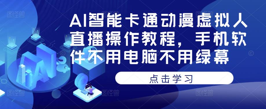AI智能卡通动漫虚拟人直播操作教程，手机软件不用电脑不用绿幕-启程资源站