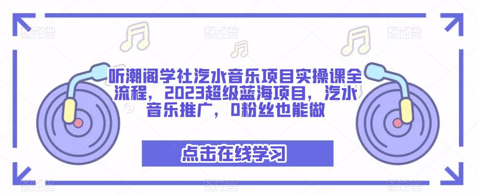听潮阁学社汽水音乐项目实操课全流程，2023超级蓝海项目，汽水音乐推广，0粉丝也能做-启程资源站