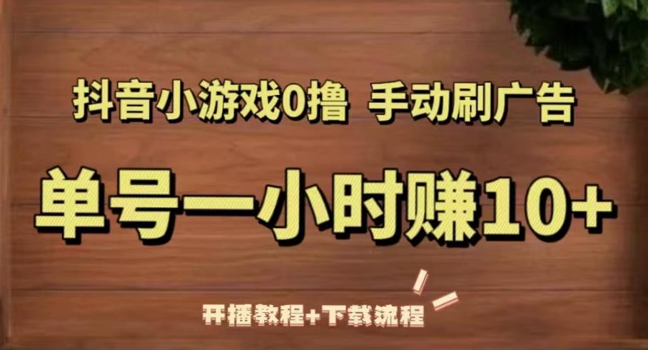 抖音小游戏0撸手动刷广告，单号一小时赚10+（开播教程+下载流程）-启程资源站