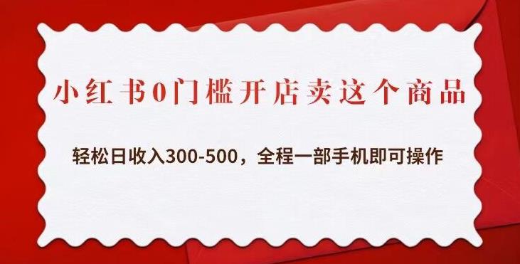 小红书0门槛开店卖这个商品，轻松日收入300-500，全程一部手机即可操作-启程资源站
