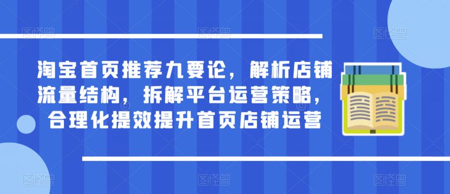 淘宝首页推荐九要论，解析店铺流量结构，拆解平台运营策略，合理化提效提升首页店铺运营-启程资源站