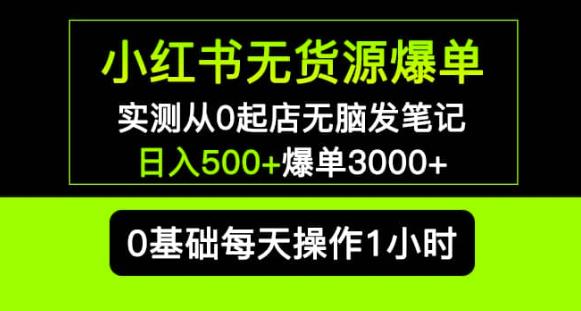 小红书无货源爆单实测从0起店无脑发笔记爆单3000+长期项目可多店-启程资源站