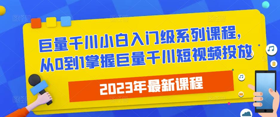 2023最新巨量千川小白入门级系列课程，从0到1掌握巨量千川短视频投放-启程资源站