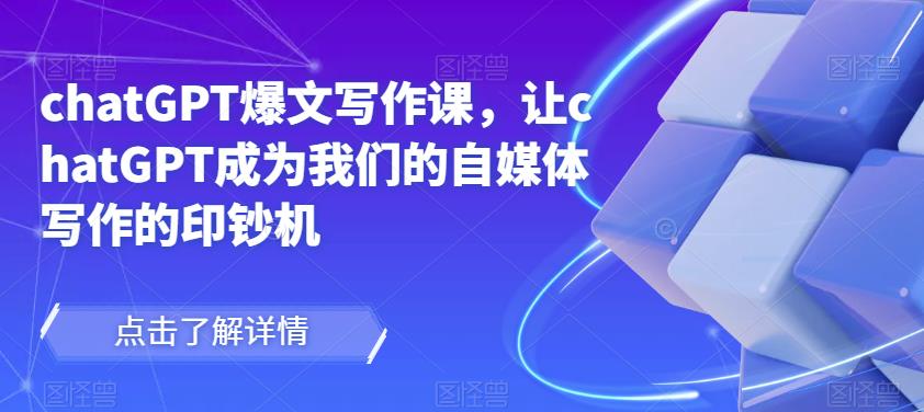 chatGPT爆文写作课，让chatGPT成为我们的自媒体写作的印钞机-启程资源站