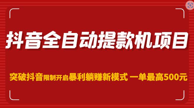 抖音全自动提款机项目，突破抖音限制开启暴利躺赚新模式一单最高500元（第二期）-启程资源站