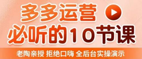 老陶电商·拼多多运营必听10节课，拒绝口嗨，全后台实操演示，花的少，赚得多，爆款更简单-启程资源站