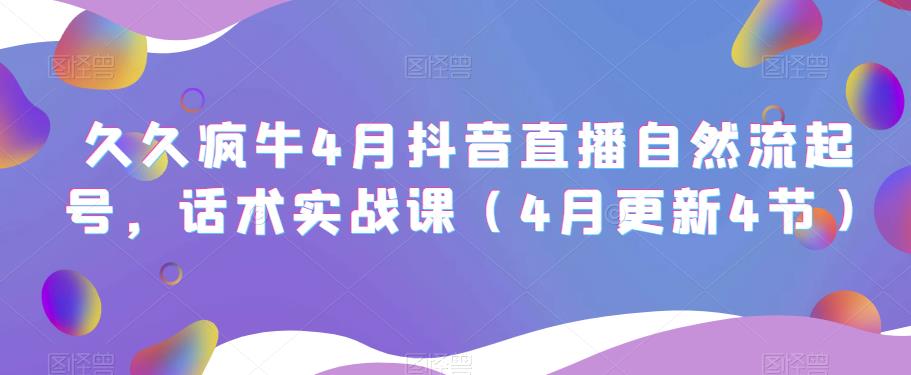 久久疯牛4月抖音直播纯自然流起号，话术实战课（4月更新4节）-启程资源站