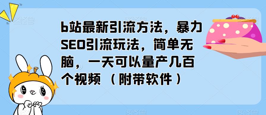 b站最新引流方法，暴力SEO引流玩法，简单无脑，一天可以量产几百个视频（附带软件）-启程资源站