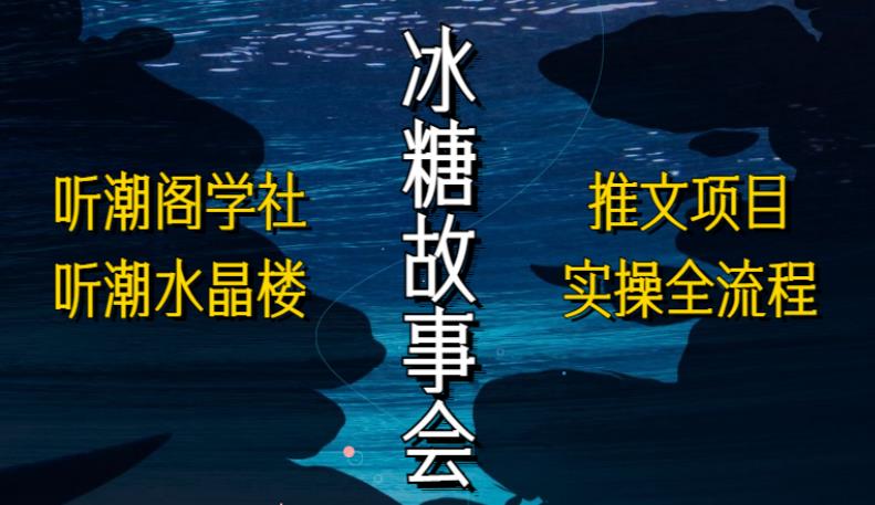 听潮阁学社听潮水晶楼抖音冰糖故事会项目实操，小说推文项目实操全流程，简单粗暴！-启程资源站