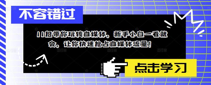11招带你玩转自媒体，新手小白一看就会，让你快速抢占自媒体流量！-启程资源站