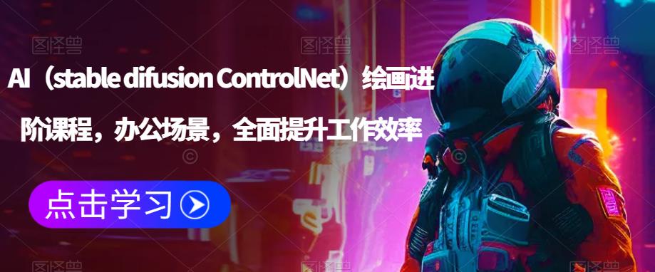 AI（stable difusion ControlNet）绘画进阶课程，办公场景，全面提升工作效率-启程资源站
