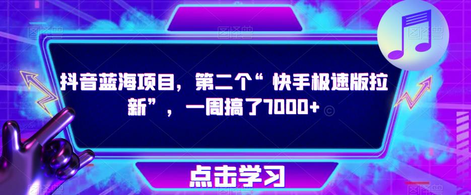 抖音蓝海项目，第二个“快手极速版拉新”，一周搞了7000+【揭秘】-启程资源站