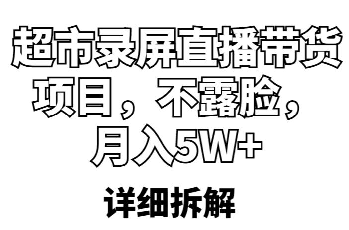 超市录屏直播带货项目，不露脸，月入5W+（详细拆解）-启程资源站
