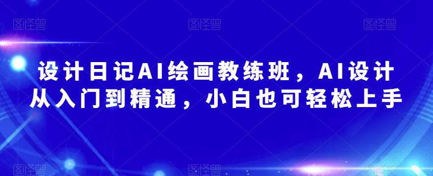 设计日记AI绘画教练班，AI设计从入门到精通，小白也可轻松上手-启程资源站