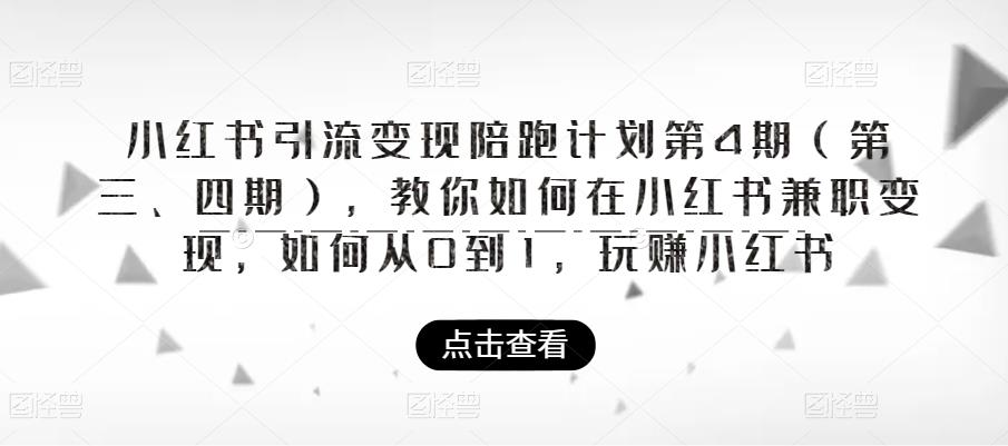 小红书引流变现陪跑计划|第4期（第三、四期），教你如何在小红书兼职变现，如何从0到1，玩赚小红书-启程资源站