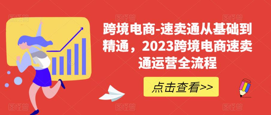 跨境电商-速卖通从基础到精通，2023跨境电商速卖通运营全流程-启程资源站
