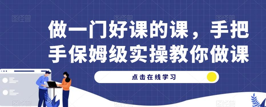 做一门好课的课，手把手保姆级实操教你做课-启程资源站