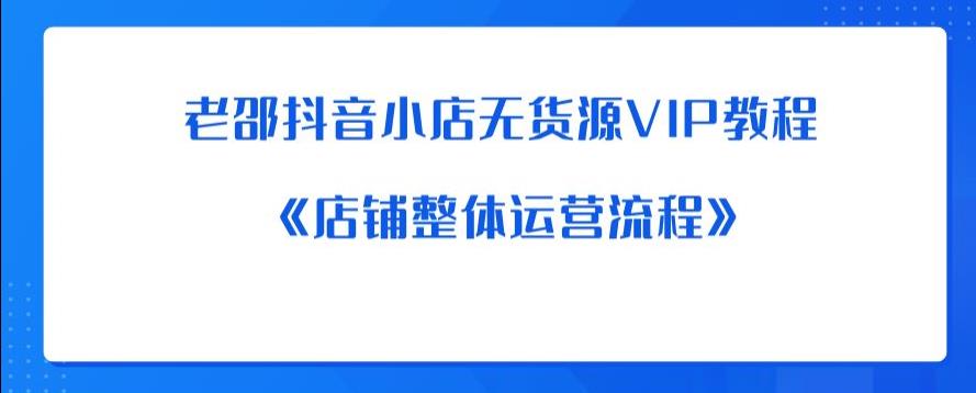 老邵抖音小店无货源VIP教程：《店铺整体运营流程》-启程资源站