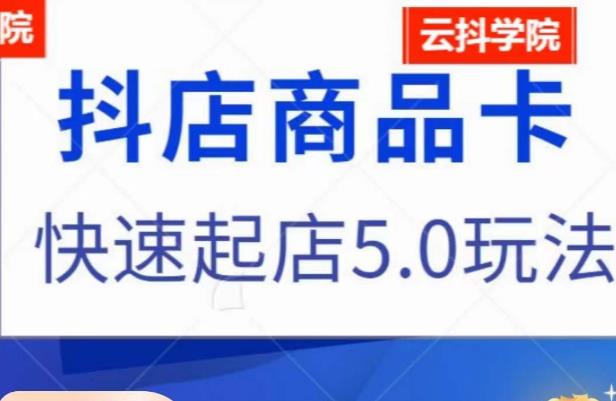 抖音小店商品卡最新玩法，抖店快速起店5.0玩法-启程资源站