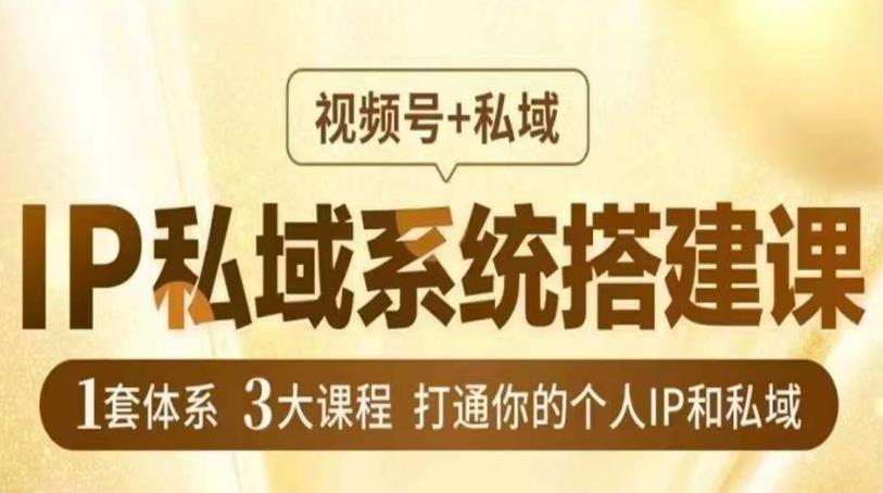 IP私域系统搭建课，视频号+私域​，1套体系3大课程，打通你的个人IP和私域-启程资源站