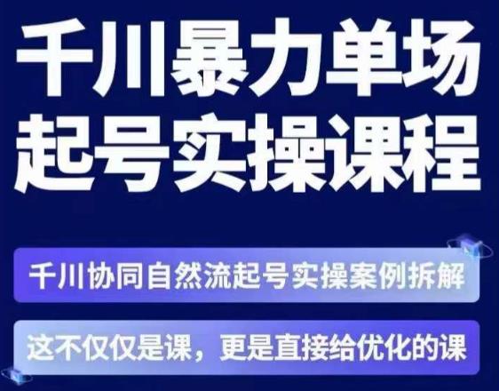 茂隆·章同学千川单场起号实操课，​千川协同自然流起号实操案例拆解，解密起号核心算法6件套-启程资源站