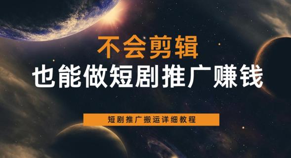 不会剪辑也能做短剧推广赚钱，短剧推广搬运详细教程-启程资源站