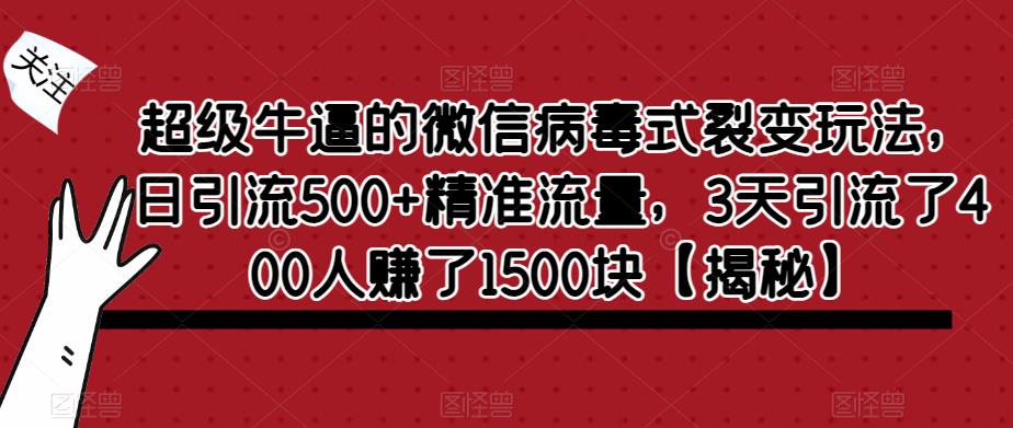 超级牛逼的微信病毒式裂变玩法，日引流500+精准流量，3天引流了400人赚了1500块【揭秘】-启程资源站