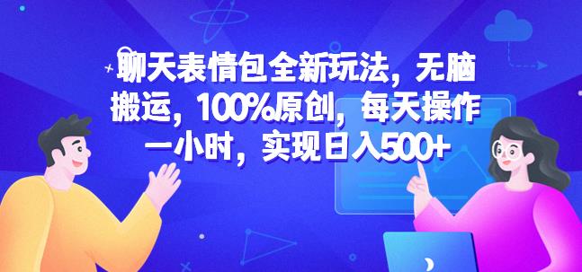 聊天表情包全新玩法，无脑搬运，100%原创，每天操作一小时，实现日入500+【揭秘】-启程资源站