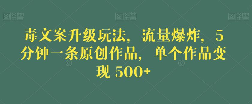 毒文案升级玩法，流量爆炸，5分钟一条原创作品，单个作品变现500+【揭秘】-启程资源站