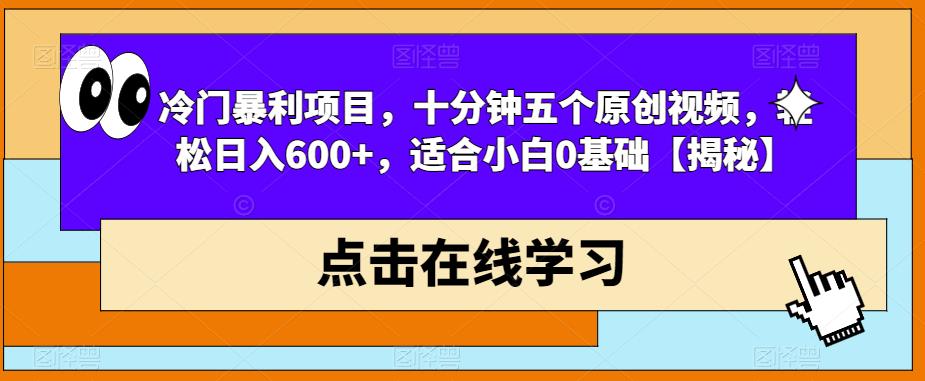 冷门暴利项目，十分钟五个原创视频，轻松日入600+，适合小白0基础【揭秘】-启程资源站