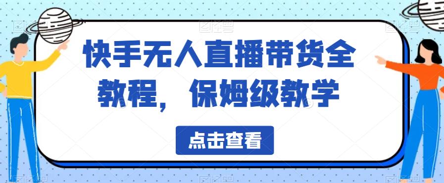 快手无人直播带货全教程，保姆级教学【揭秘】-启程资源站