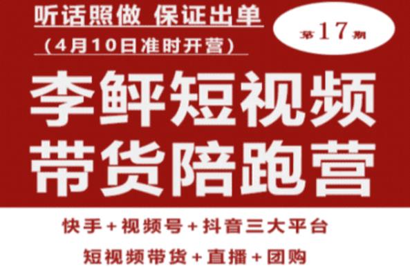 李鲆第17期短视频带货陪跑营，听话照做保证出单（短视频带货+直播+团购）-启程资源站