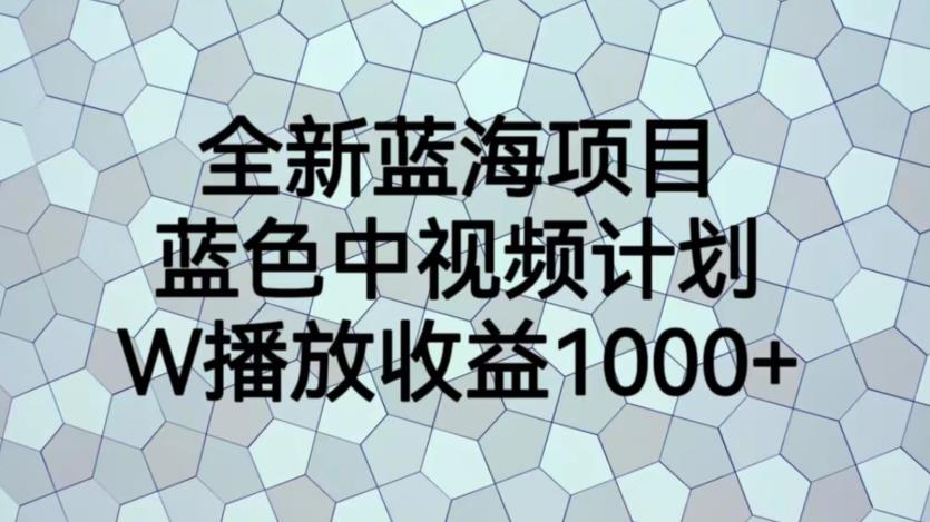 全新蓝海项目，蓝色中视频计划，1W播放量1000+【揭秘】-启程资源站