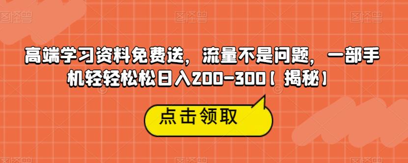高端学习资料免费送，流量不是问题，一部手机轻轻松松日入200-300【揭秘】-启程资源站
