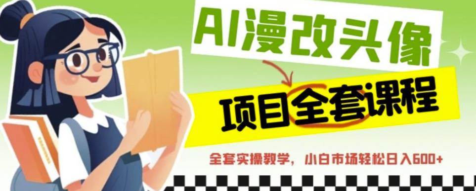 AI漫改头像全套课程，实操变现，小白轻轻松松日入600+-启程资源站