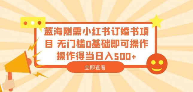 蓝海刚需小红书订婚书项目，无门槛0基础即可操作操作得当日入500+【揭秘】-启程资源站