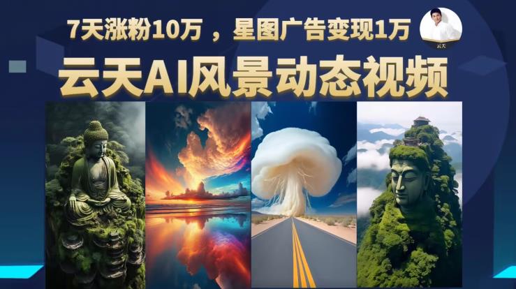 云天AI风景动图视频制作，7天涨粉10万，星图广告变现1万-启程资源站