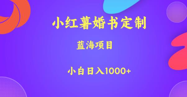 小红薯婚书定制，蓝海项目，小白日入1000+【揭秘】-启程资源站