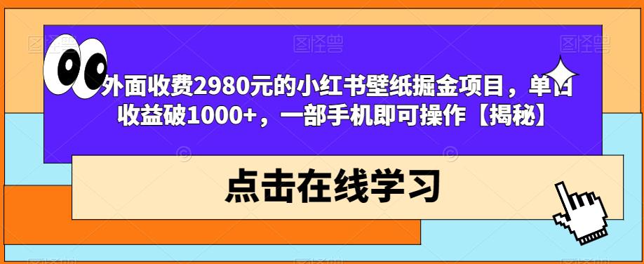 外面收费2980元的小红书壁纸掘金项目，单日收益破1000+，一部手机即可操作【揭秘】-启程资源站