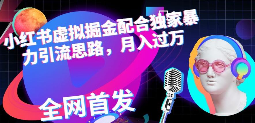 小红书虚拟掘金配合独家首发暴力引流思路，月入过万【揭秘】-启程资源站