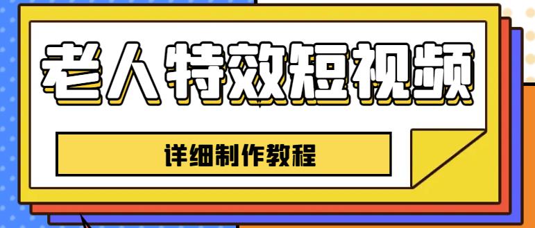 老人特效短视频创作教程，一个月涨粉5w粉丝秘诀新手0基础学习【全套教程】-启程资源站