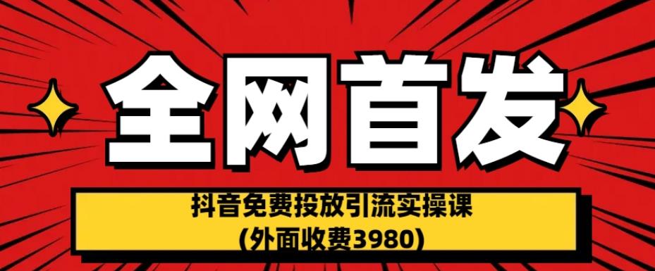 全网首发：抖音免费投放引流实操课(外面收费3980)【揭秘】-启程资源站