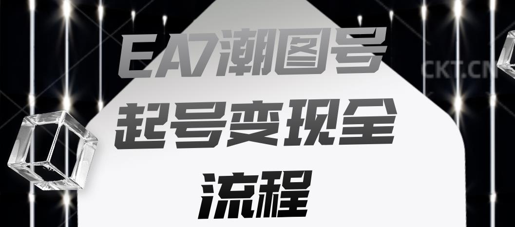 EA7潮图号起号变现全流程，快速起号飞速涨粉【揭秘】-启程资源站