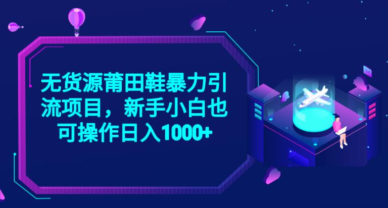 2023无货源莆田鞋暴力引流项目，新手小白也可实操日入1000+【揭秘】-启程资源站