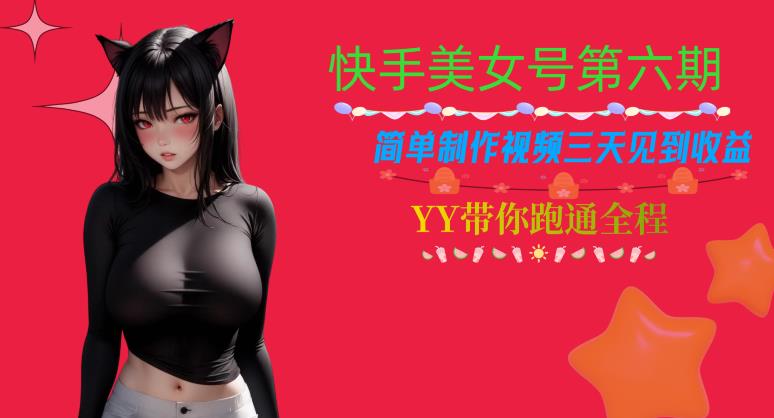 快手美女号第六期，简单制作视频三天见到收益【揭秘】-启程资源站