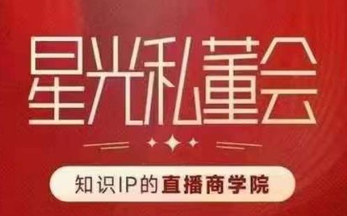 星光私董会（知识IP的直播商学院）赋能直播驱动的知识IP和老板，帮你做出高流量、高变现的直播间！-启程资源站