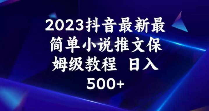 2023抖音最新最简单小说推文保姆级教程，日入500+【揭秘】-启程资源站