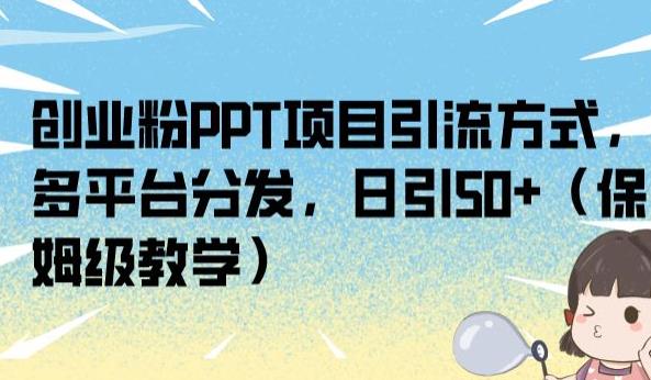 创业粉PPT项目引流方式，多平台分发，日引50+（保姆级教学）【揭秘】-启程资源站